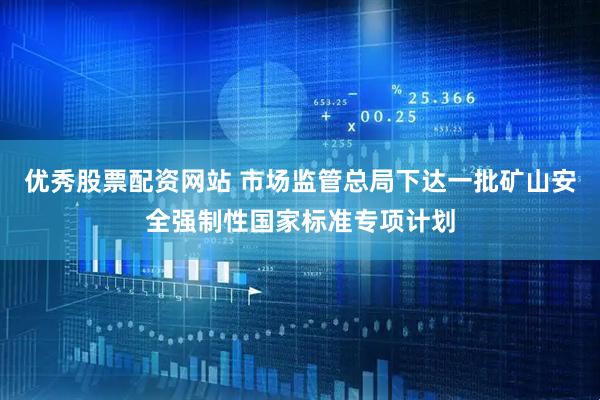 优秀股票配资网站 市场监管总局下达一批矿山安全强制性国家标准专项计划