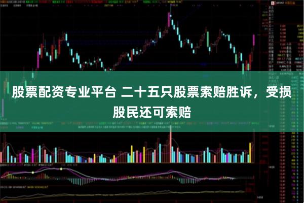 股票配资专业平台 二十五只股票索赔胜诉，受损股民还可索赔