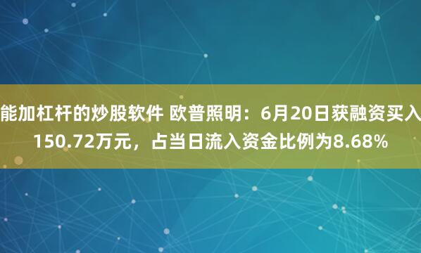 能加杠杆的炒股软件 欧普照明：6月20日获融资买入150.72万元，占当日流入资金比例为8.68%