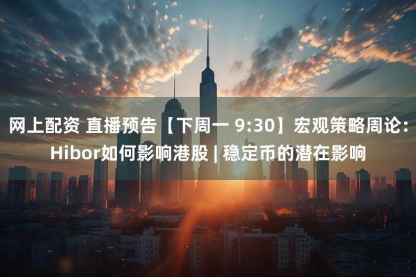 网上配资 直播预告【下周一 9:30】宏观策略周论：Hibor如何影响港股 | 稳定币的潜在影响