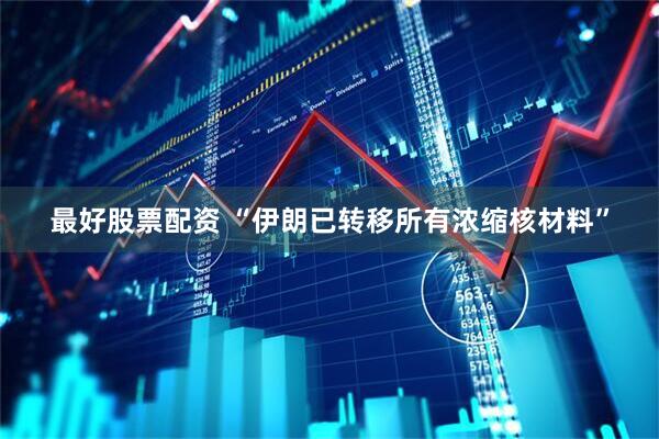 最好股票配资 “伊朗已转移所有浓缩核材料”