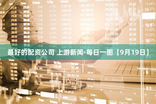 最好的配资公司 上游新闻·每日一图【9月19日】