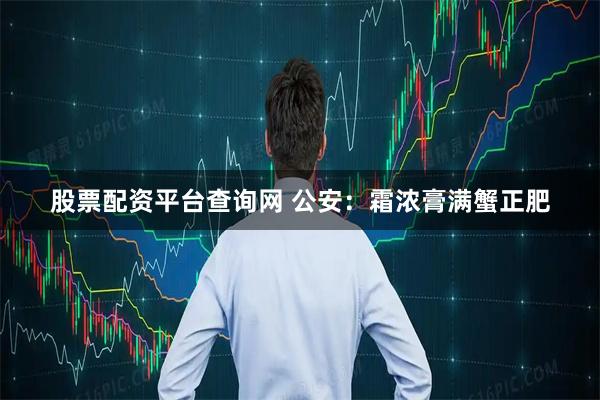 股票配资平台查询网 公安：霜浓膏满蟹正肥